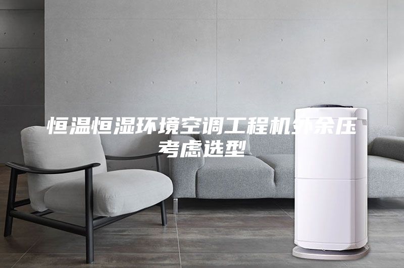 恒温恒湿环境空调工程机外余压考虑选型