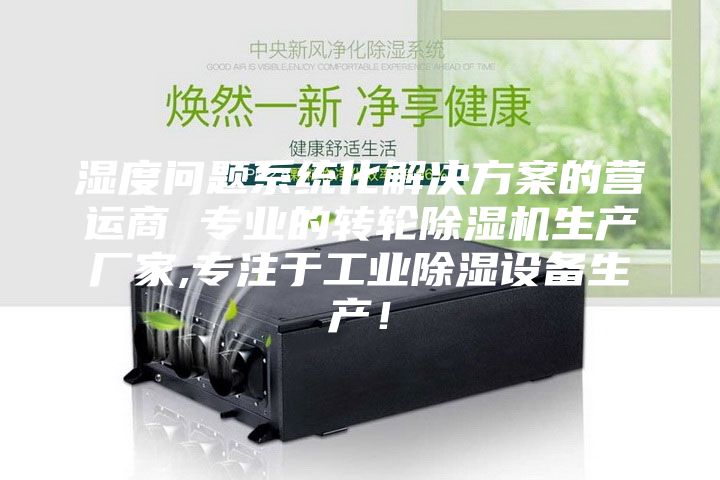湿度问题系统化解决方案的营运商 专业的转轮除湿机生产厂家,专注于工业除湿设备生产！