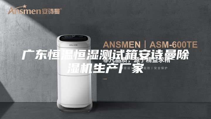 广东恒温恒湿测试箱安诗曼除湿机生产厂家