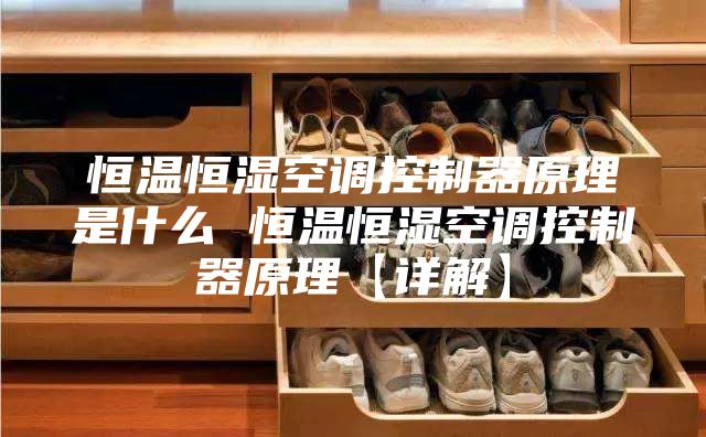 恒温恒湿空调控制器原理是什么 恒温恒湿空调控制器原理【详解】