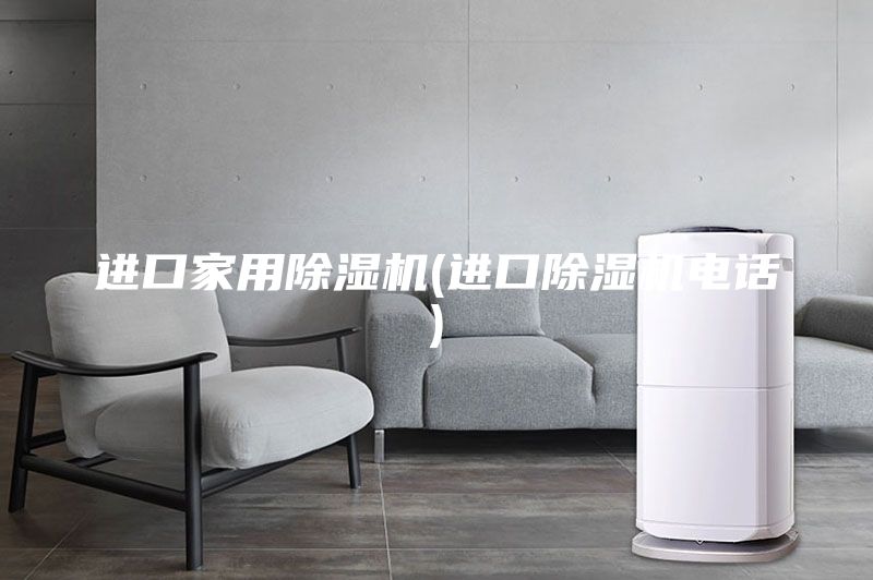 进口家用除湿机(进口除湿机电话)
