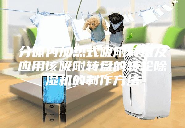 分体内加热式吸附转盘及应用该吸附转盘的转轮除湿机的制作方法
