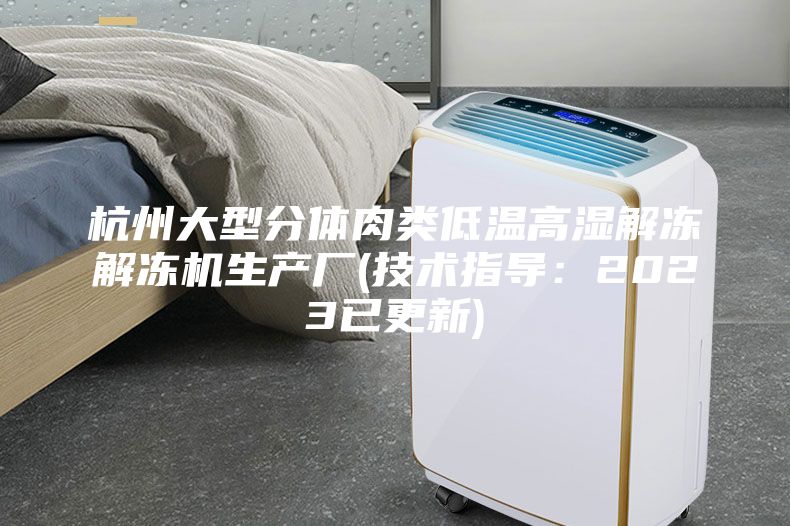 杭州大型分体肉类低温高湿解冻解冻机生产厂(技术指导：2023已更新)