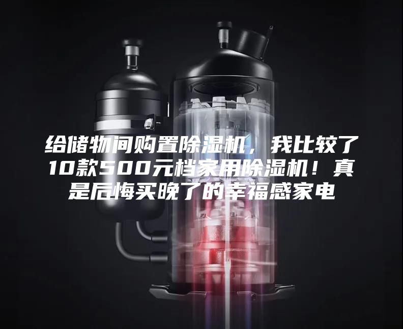 给储物间购置除湿机，我比较了10款500元档家用除湿机！真是后悔买晚了的幸福感家电