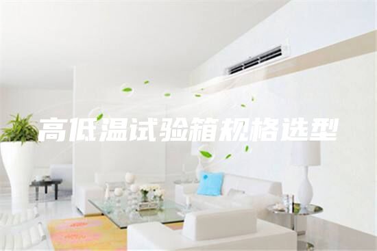 高低温试验箱规格选型