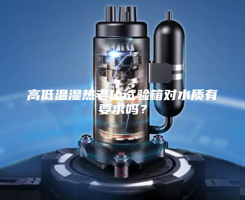 高低温湿热老化试验箱对水质有要求吗？