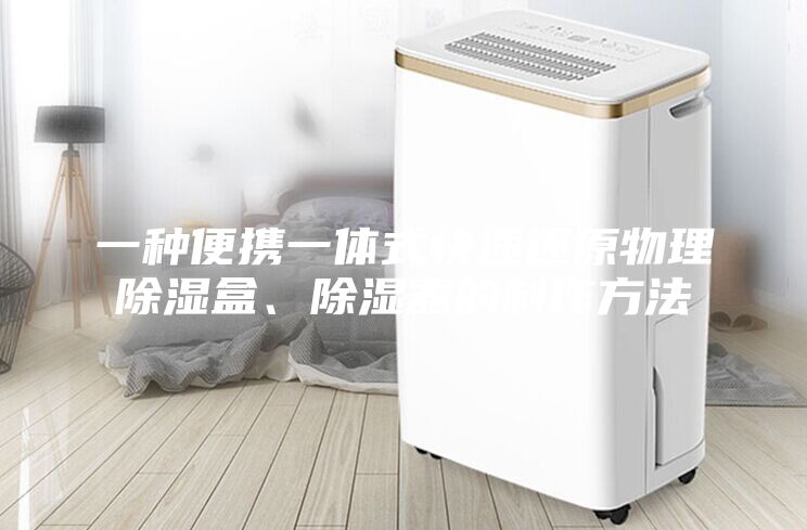 一种便携一体式快速还原物理除湿盒、除湿器的制作方法