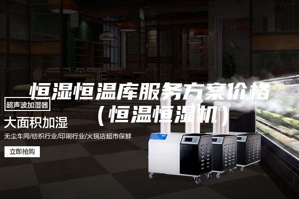 恒湿恒温库服务方案价格（恒温恒湿机）