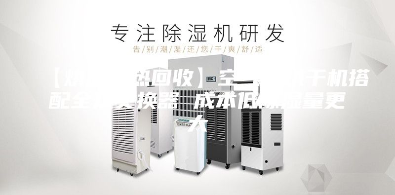 【烘房全热回收】空气能烘干机搭配全热交换器 成本低除湿量更大