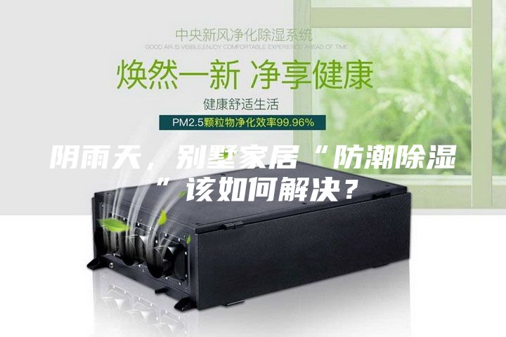 阴雨天，别墅家居“防潮除湿”该如何解决？