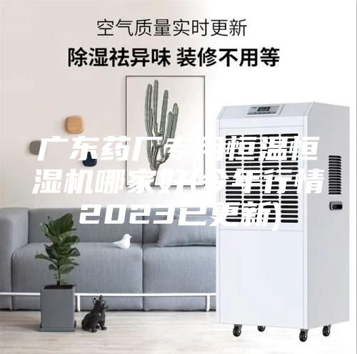 广东药厂专用恒温恒湿机哪家好(今年行情2023已更新)