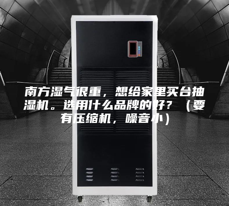 南方湿气很重，想给家里买台抽湿机。选用什么品牌的好？（要有压缩机，噪音小）