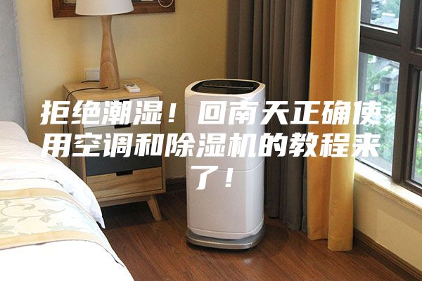 拒绝潮湿！回南天正确使用空调和除湿机的教程来了！