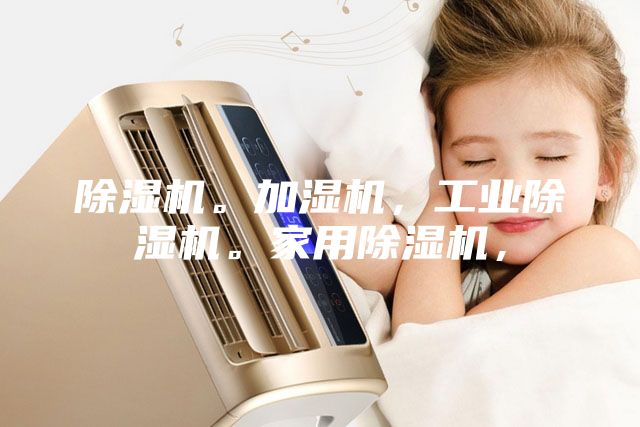 除湿机。加湿机，工业除湿机。家用除湿机，
