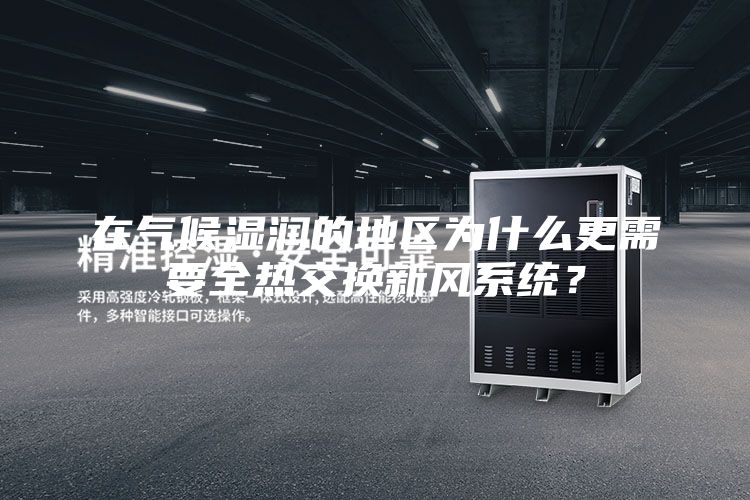在气候湿润的地区为什么更需要全热交换新风系统？