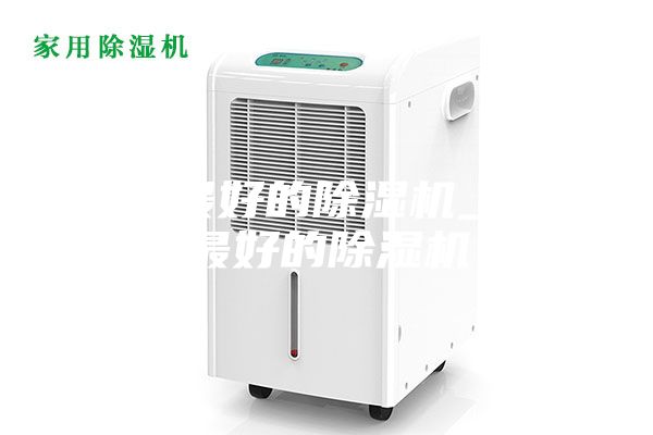 口碑最好的除湿机_口碑最好的除湿机