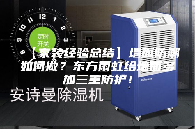 【家装经验总结】墙面防潮如何做？东方雨虹给墙面多加三重防护！