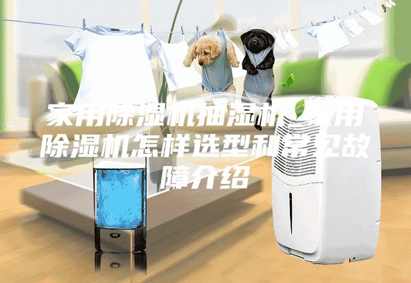 家用除湿机抽湿机_家用除湿机怎样选型和常见故障介绍