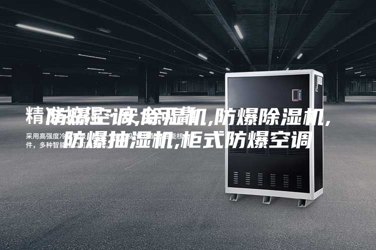 防爆空调,除湿机,防爆除湿机,防爆抽湿机,柜式防爆空调