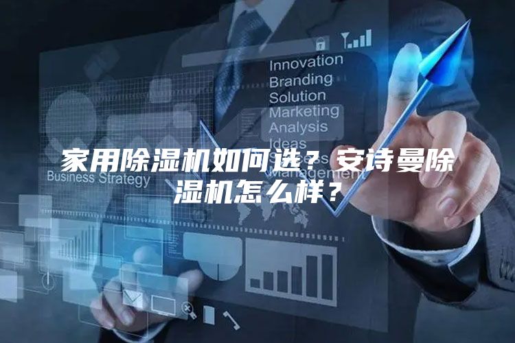 家用除湿机如何选？安诗曼除湿机怎么样？