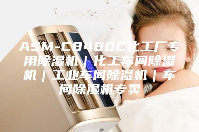 ASM-C8480C化工厂专用除湿机｜化工车间除湿机｜工业车间除湿机｜车间除湿机专卖
