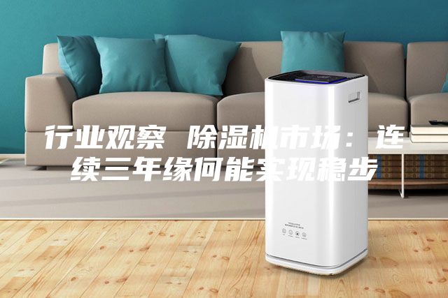 行业观察 除湿机市场：连续三年缘何能实现稳步