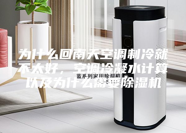 为什么回南天空调制冷就不太好，空调冷凝水计算以及为什么需要除湿机