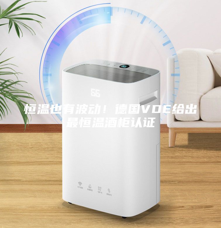 恒温也有波动！德国VDE给出最恒温酒柜认证