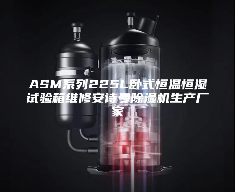 ASM系列225L卧式恒温恒湿试验箱维修安诗曼除湿机生产厂家