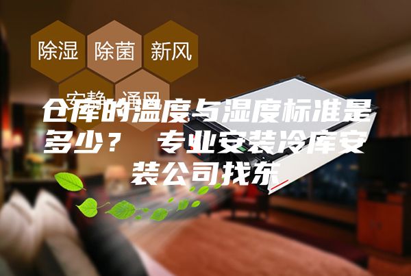 仓库的温度与湿度标准是多少？ 专业安装冷库安装公司找东