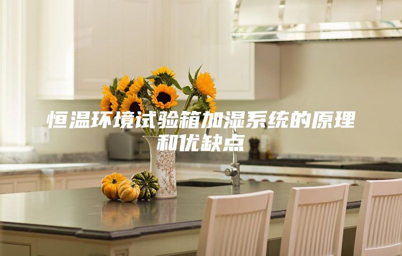恒温环境试验箱加湿系统的原理和优缺点