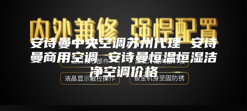安诗曼中央空调苏州代理 安诗曼商用空调 安诗曼恒温恒湿洁净空调价格