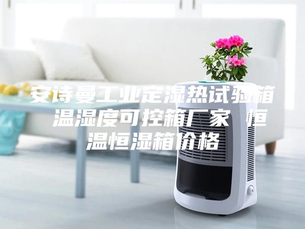 安诗曼工业定湿热试验箱 温湿度可控箱厂家 恒温恒湿箱价格