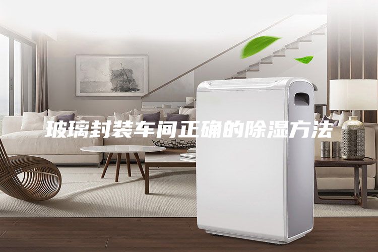 玻璃封装车间正确的除湿方法