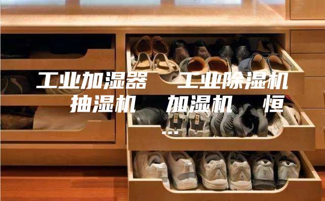 工业加湿器  工业除湿机  抽湿机  加湿机  恒 ...