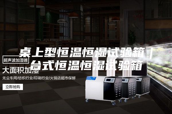 桌上型恒温恒湿试验箱｜台式恒温恒湿试验箱