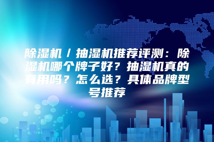 除湿机／抽湿机推荐评测：除湿机哪个牌子好？抽湿机真的有用吗？怎么选？具体品牌型号推荐