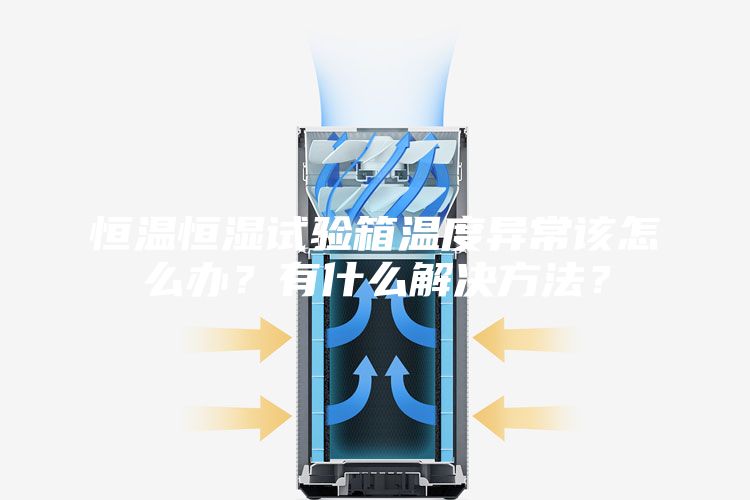 恒温恒湿试验箱温度异常该怎么办？有什么解决方法？