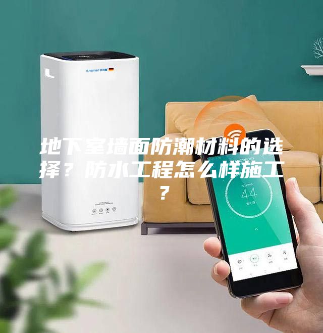 地下室墙面防潮材料的选择？防水工程怎么样施工？