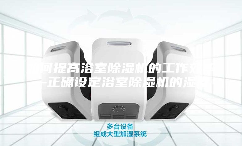如何提高浴室除湿机的工作效率—正确设定浴室除湿机的湿度