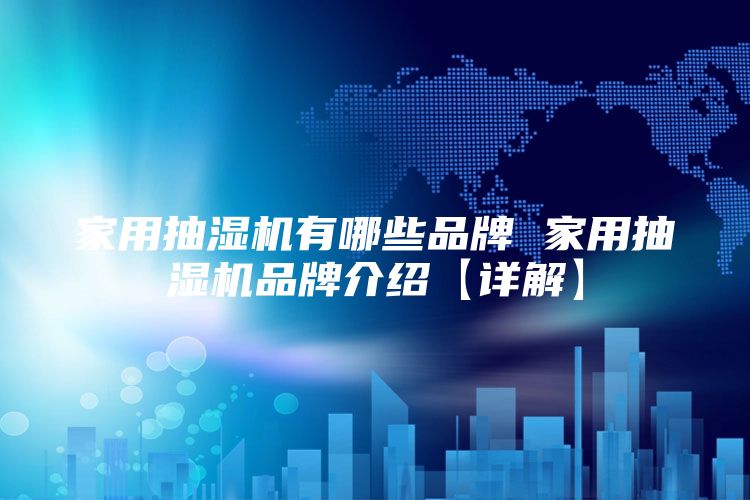 家用抽湿机有哪些品牌 家用抽湿机品牌介绍【详解】