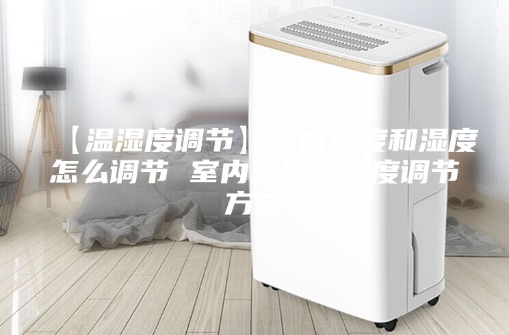 【温湿度调节】室内温度和湿度怎么调节 室内空气温湿度调节方法