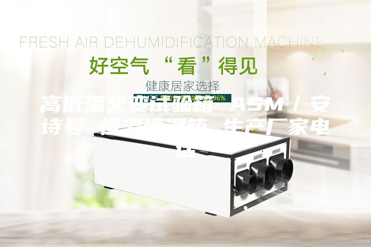 高低温交变试验箱 ASM／安诗曼 恒温恒湿箱 生产厂家电话