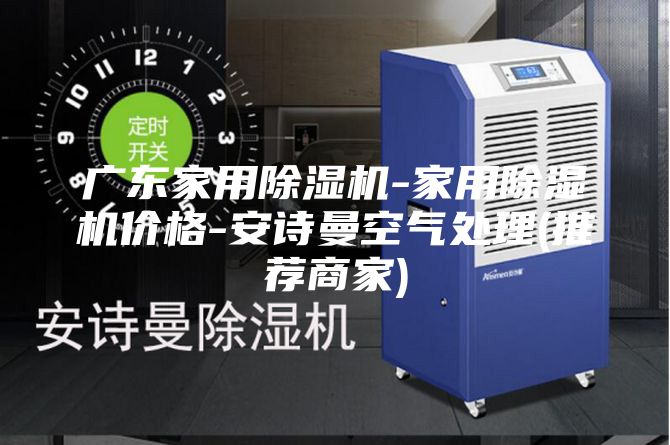 广东家用除湿机-家用除湿机价格-安诗曼空气处理(推荐商家)