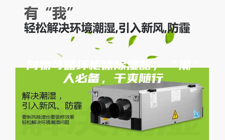 向物可循环柜体除湿器，“潮”人必备，干爽随行