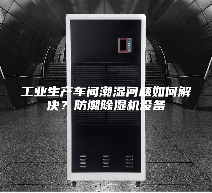 工业生产车间潮湿问题如何解决？防潮除湿机设备