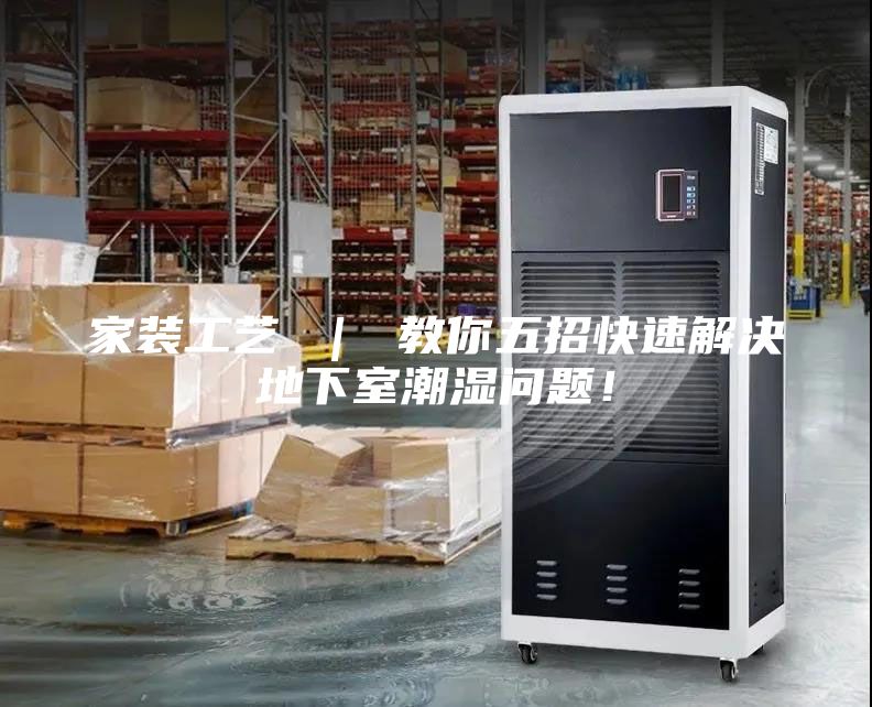 家装工艺 ｜ 教你五招快速解决地下室潮湿问题！