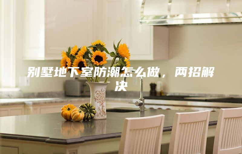 别墅地下室防潮怎么做，两招解决