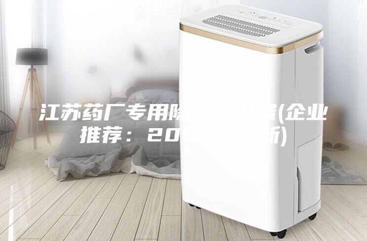 江苏药厂专用除湿机设备(企业推荐：2023已更新)