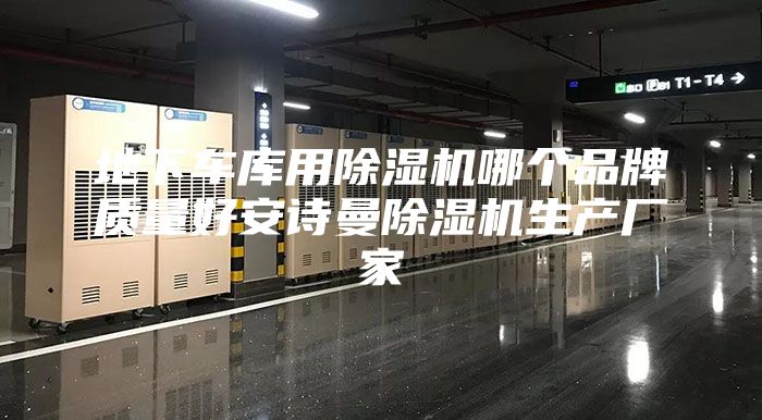 地下车库用除湿机哪个品牌质量好安诗曼除湿机生产厂家
